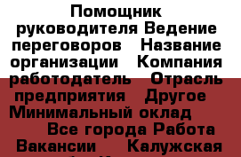 Помощник руководителя Ведение переговоров › Название организации ­ Компания-работодатель › Отрасль предприятия ­ Другое › Минимальный оклад ­ 28 000 - Все города Работа » Вакансии   . Калужская обл.,Калуга г.